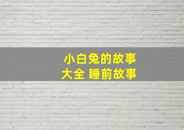 小白兔的故事大全 睡前故事